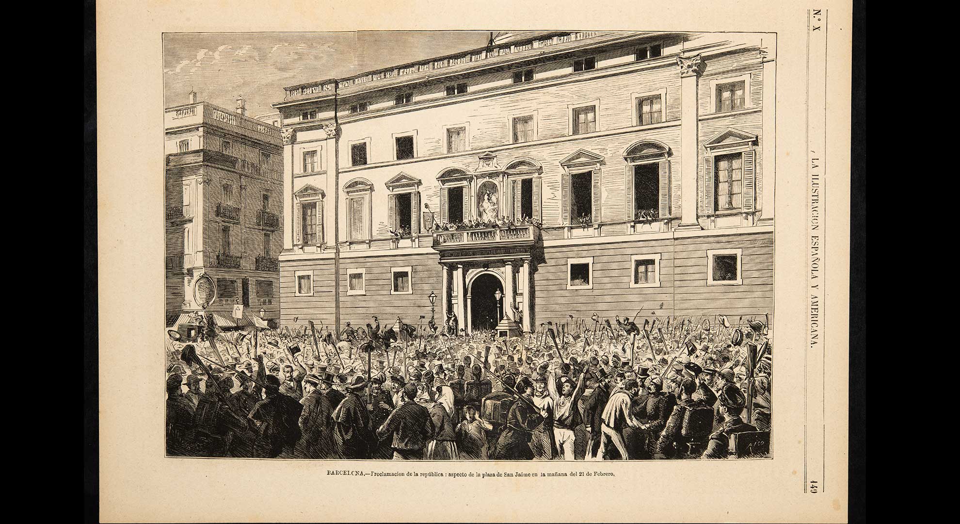 imatge La plaça de Sant Jaume de Barcelona fou escenari de diverses mobilitzacions el mes de febrer de 1873, un cop proclamada la República el matí del dia 12. Pocs dies després, el 21 de febrer, s’hi van concentrar els republicans per proclamar l’Estat Català dins de la República Federal Espanyola i reclamar la dissolució de l’exèrcit. Gravat publicat a La Ilustración Española y Americana el 8 de març de 1873. Biblioteca de Catalunya